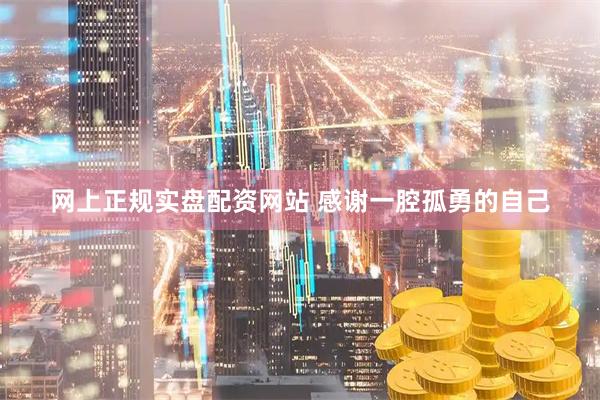 网上正规实盘配资网站 感谢一腔孤勇的自己