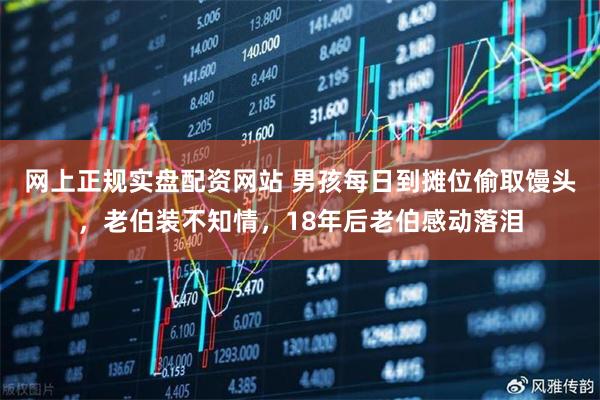 网上正规实盘配资网站 男孩每日到摊位偷取馒头，老伯装不知情，18年后老伯感动落泪