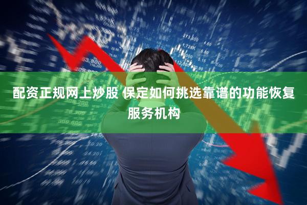 配资正规网上炒股 保定如何挑选靠谱的功能恢复服务机构